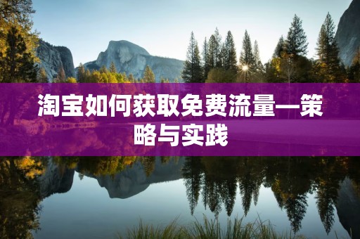 淘宝如何获取免费流量—策略与实践