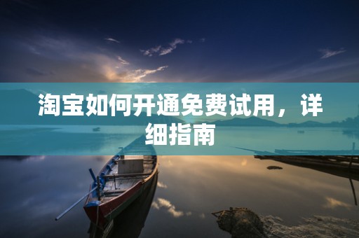 淘宝如何开通免费试用，详细指南