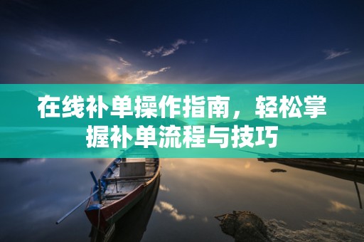 在线补单操作指南，轻松掌握补单流程与技巧