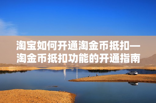 淘宝如何开通淘金币抵扣—淘金币抵扣功能的开通指南