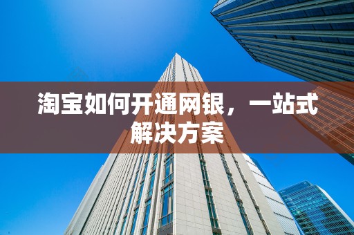 淘宝如何开通网银，一站式解决方案