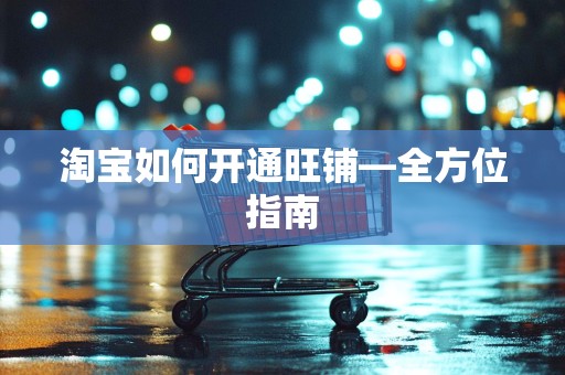淘宝如何开通旺铺—全方位指南