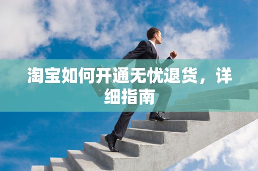 淘宝如何开通无忧退货，详细指南