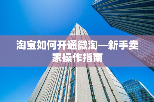 淘宝如何开通微淘—新手卖家操作指南