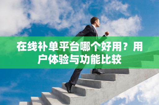 在线补单平台哪个好用？用户体验与功能比较