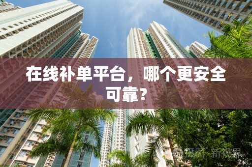 在线补单平台，哪个更安全可靠？