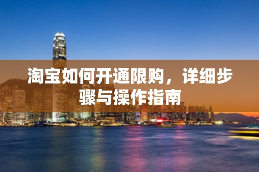 淘宝如何开通限购，详细步骤与操作指南