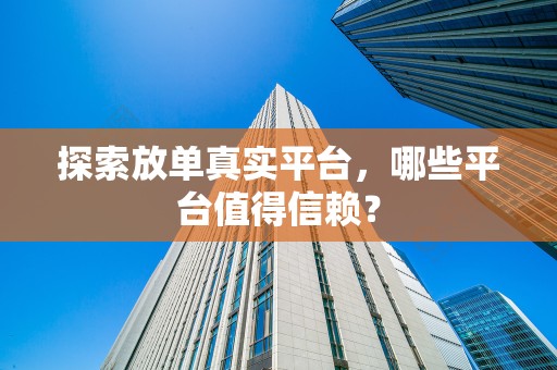 探索放单真实平台，哪些平台值得信赖？