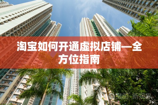 淘宝如何开通虚拟店铺—全方位指南