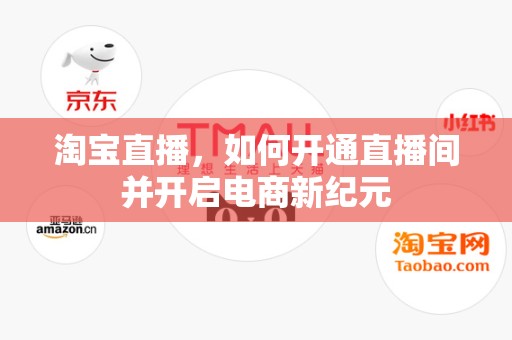 淘宝直播，如何开通直播间并开启电商新纪元