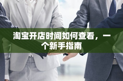淘宝开店时间如何查看，一个新手指南