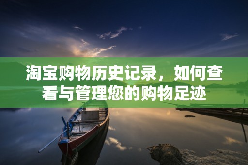 淘宝购物历史记录，如何查看与管理您的购物足迹