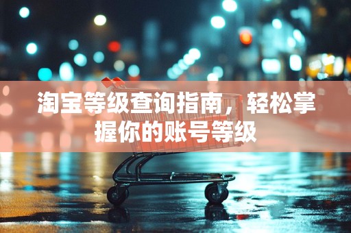 淘宝等级查询指南，轻松掌握你的账号等级