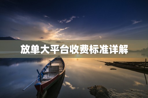 放单大平台收费标准详解