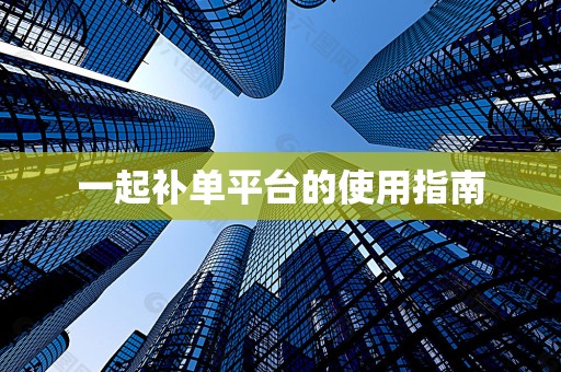 一起补单平台的使用指南