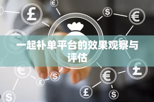 一起补单平台的效果观察与评估