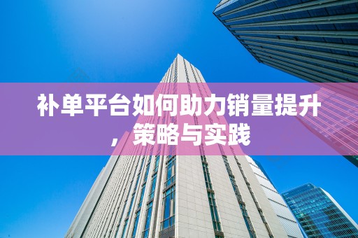 补单平台如何助力销量提升，策略与实践