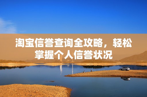 淘宝信誉查询全攻略，轻松掌握个人信誉状况