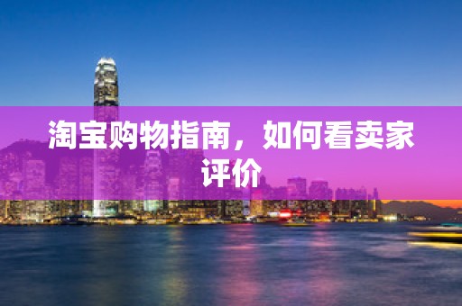 淘宝购物指南，如何看卖家评价