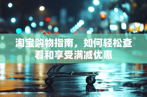 淘宝购物指南，如何轻松查看和享受满减优惠