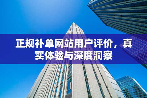 正规补单网站用户评价，真实体验与深度洞察