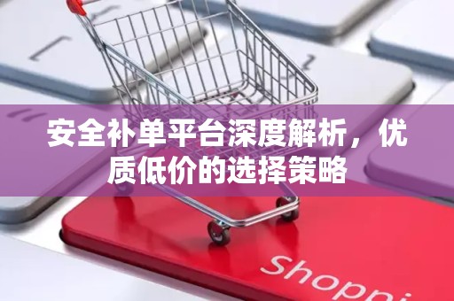 安全补单平台深度解析，优质低价的选择策略