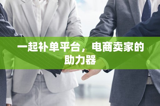 一起补单平台，电商卖家的助力器