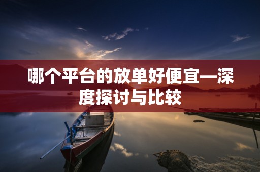 哪个平台的放单好便宜—深度探讨与比较