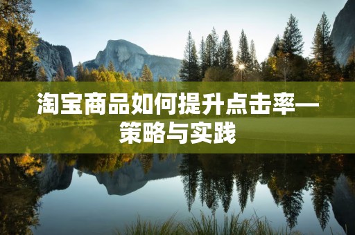 淘宝商品如何提升点击率—策略与实践