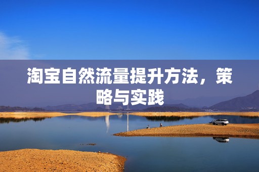 淘宝自然流量提升方法，策略与实践