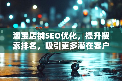 淘宝店铺SEO优化，提升搜索排名，吸引更多潜在客户