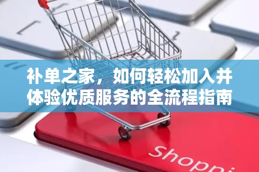 补单之家，如何轻松加入并体验优质服务的全流程指南