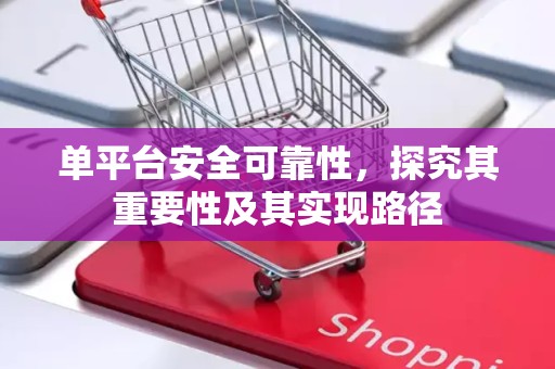 单平台安全可靠性，探究其重要性及其实现路径