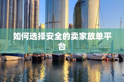 如何选择安全的卖家放单平台