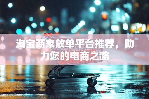 淘宝商家放单平台推荐，助力您的电商之路