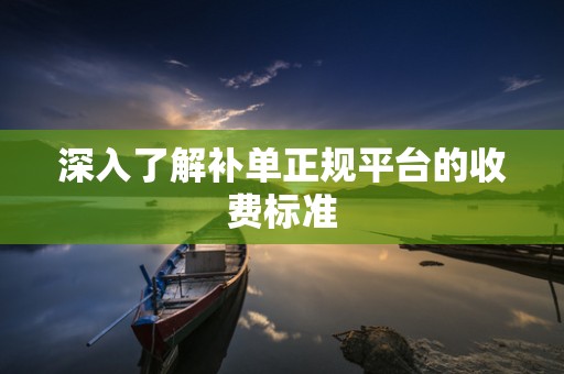 深入了解补单正规平台的收费标准