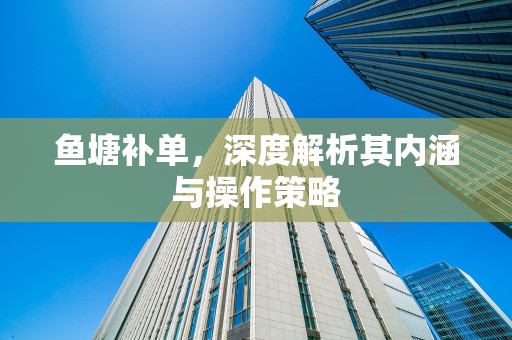 鱼塘补单，深度解析其内涵与操作策略