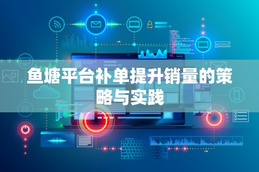 鱼塘平台补单提升销量的策略与实践