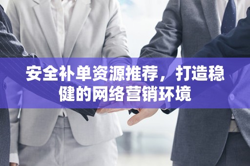 安全补单资源推荐，打造稳健的网络营销环境
