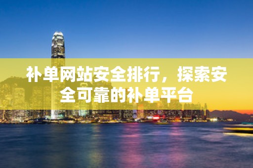 补单网站安全排行，探索安全可靠的补单平台