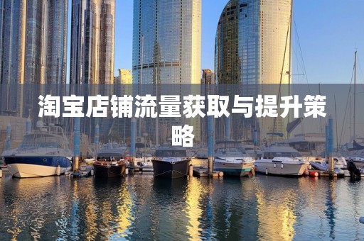 淘宝店铺流量获取与提升策略