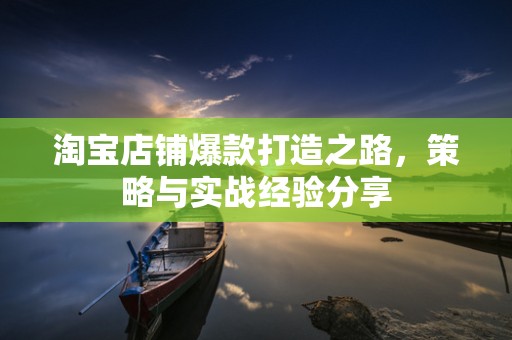 淘宝店铺爆款打造之路，策略与实战经验分享