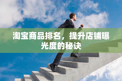 淘宝商品排名，提升店铺曝光度的秘诀