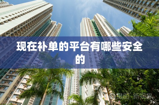 现在补单的平台有哪些安全的