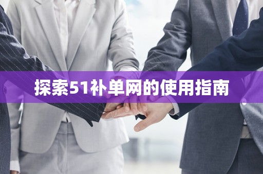 探索51补单网的使用指南