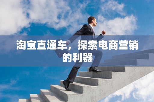淘宝直通车，探索电商营销的利器