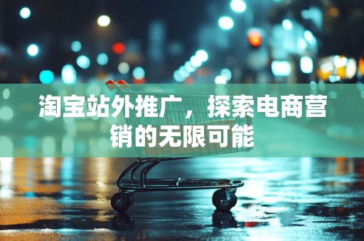 淘宝站外推广，探索电商营销的无限可能
