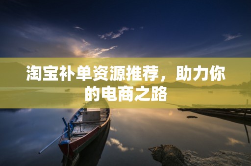 淘宝补单资源推荐，助力你的电商之路