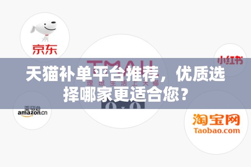 天猫补单平台推荐，优质选择哪家更适合您？