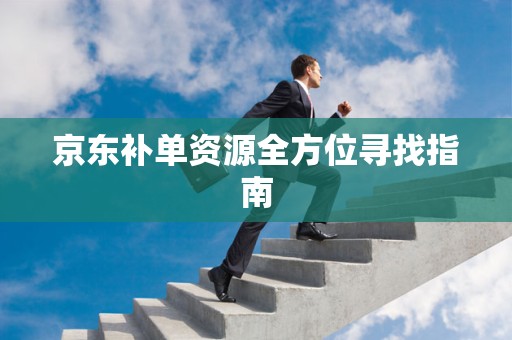 京东补单资源全方位寻找指南